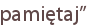 pamiętaj”