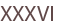 XXXVI