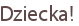 Dziecka!