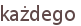 każdego