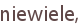 niewiele,