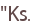 "Ks.
