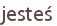 jesteś