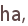 ha,